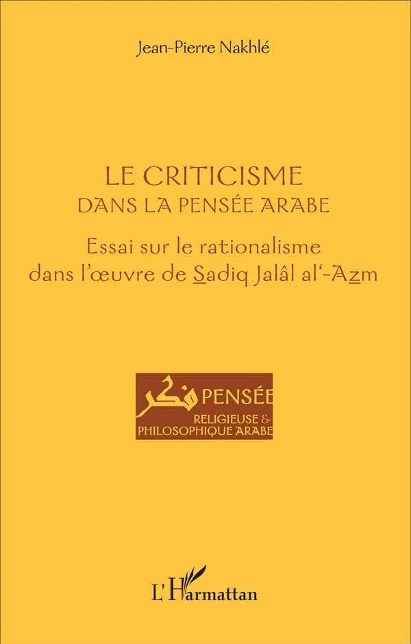 Le criticisme dans la pensée arabe : essai sur le rationalisme dans l'oeuvre de Sadiq Jalâl al-'Azm
