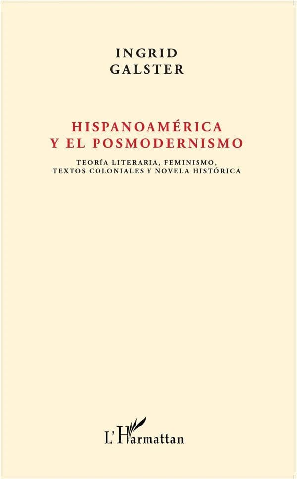Hispanoamérica y el posmodernismo : teoría literaria, feminismo, textos coloniales y novela histórica : estudios y entrevistas escogidos