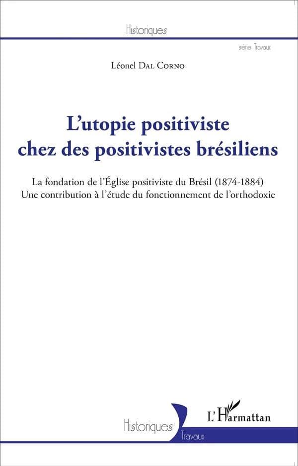 L'utopie positiviste chez des positivistes brésiliens : la fondation de l'Église positiviste du Brésil (1874-1884) : une contribution à l'étude du fonctionnement de l'orthdoxie