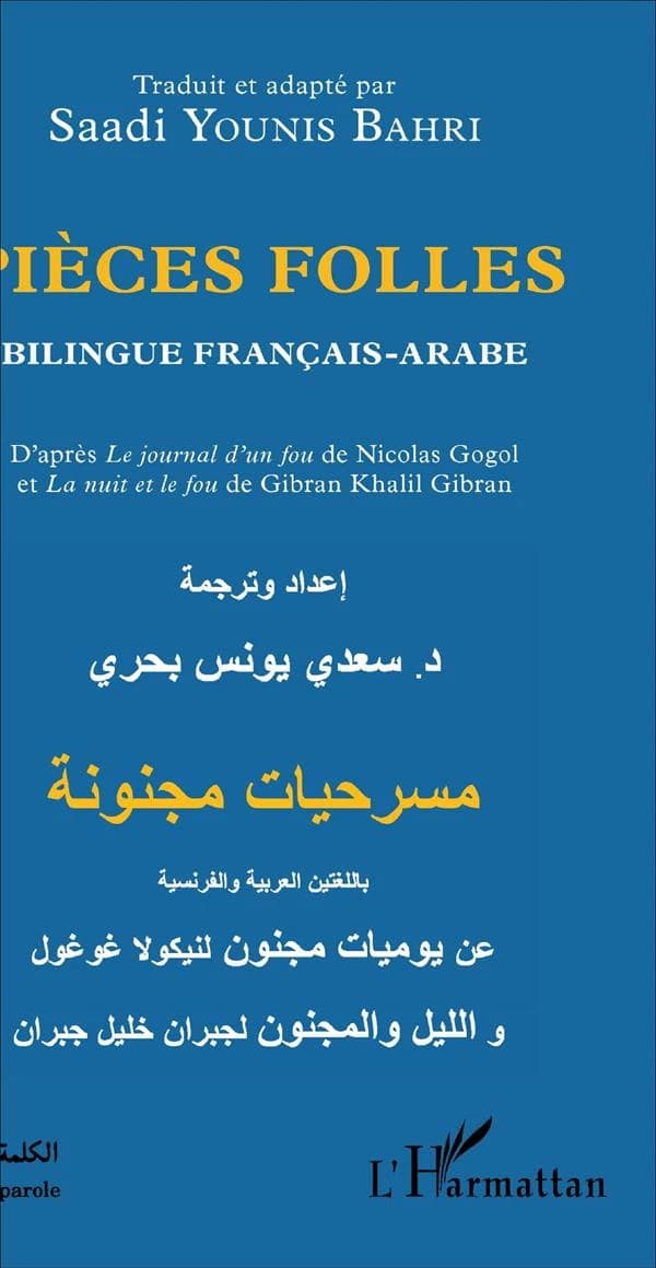Pièces folles ([Éd.] français-arabe) traduit et adapté par Saadi Younis Bahri ; d'après "Le journal d'un fou" de Nicolas Gogol et "La nuit et le fou" de Gibran Khalil Gibran : Msraḥiyyāt maǧnūnaẗ : bi al-luġatayn al-ʿrabiyyaẗ wa al-faransiyyaẗ