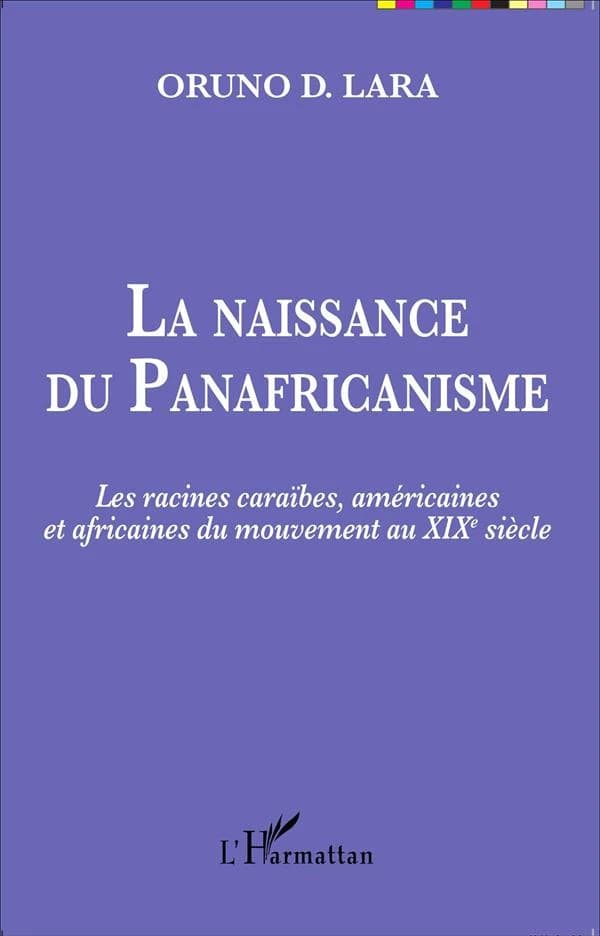 La naissance du panafricanisme : les racines caraïbes, américaines et africaines du mouvement au XIXe siècle ([Reproduction en fac-similé]) Oruno D. Lara