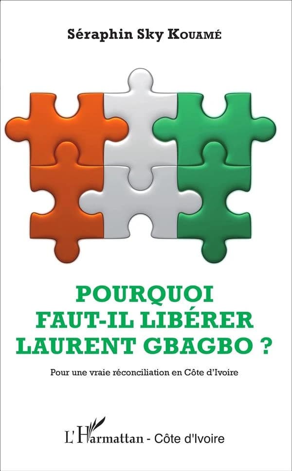 Pourquoi faut-il libérer Laurent Gbagbo ? : pour une vraie réconciliation en Côte d'Ivoire