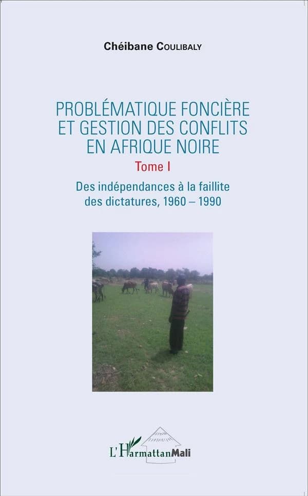 Problématique foncière et gestion des conflits en Afrique noire. Tome I, Des indépendances à la faillite des dictatures, 1960-1990 (2e éd.) Chéibane Coulibaly