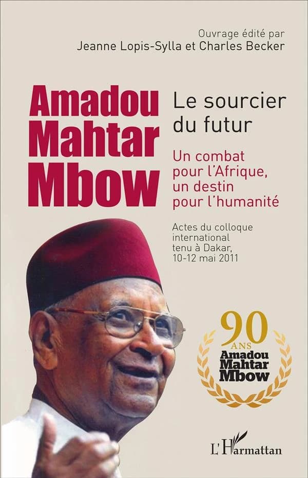 Amadou Mahtar Mbow, le sourcier du futur : un combat pour l'Afrique, un destin pour l'humanité : actes du colloque international tenu à Dakar, 10-12 mai 2011
