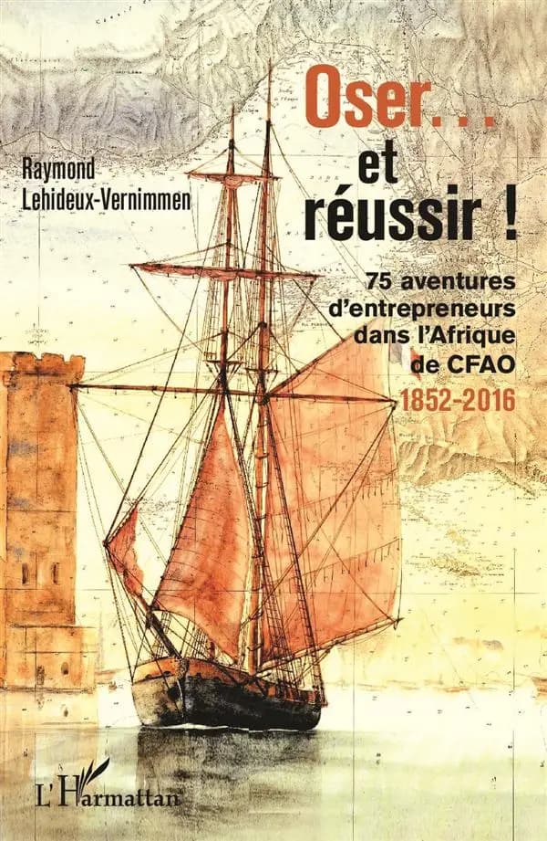 Oser et réussir ! : 75 aventures d'entrepreneurs dans l'Afrique de CFAO : 1852-2016