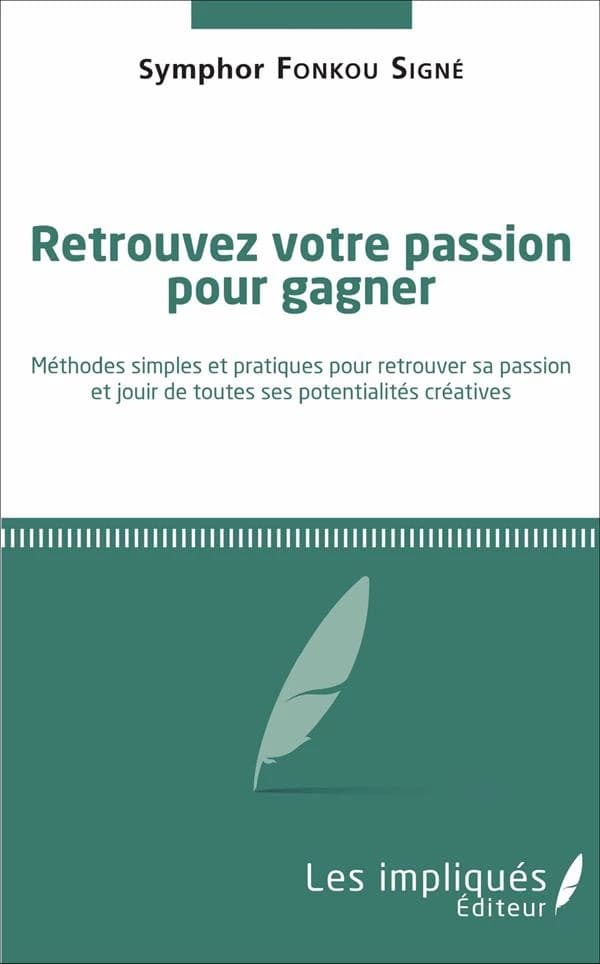 Retrouvez votre passion pour gagner : méthodes simples et pratiques pour retrouver sa passion et jouir de toutes ses potentialités créatives