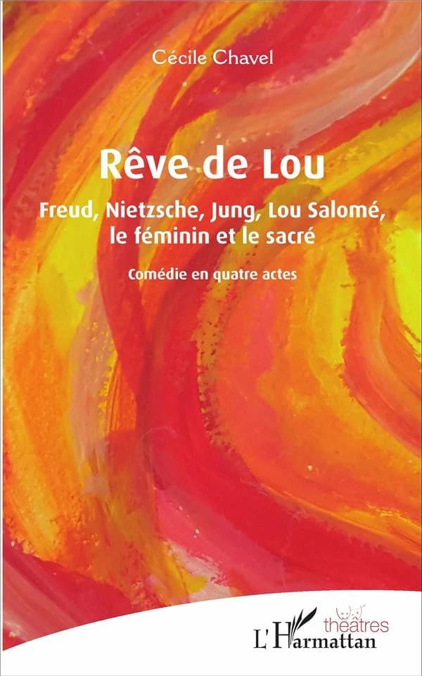 Rêve de Lou : Freud, Nietzsche, Jung, Lou Salomé, le féminin et le sacré : comédie en quatre actes