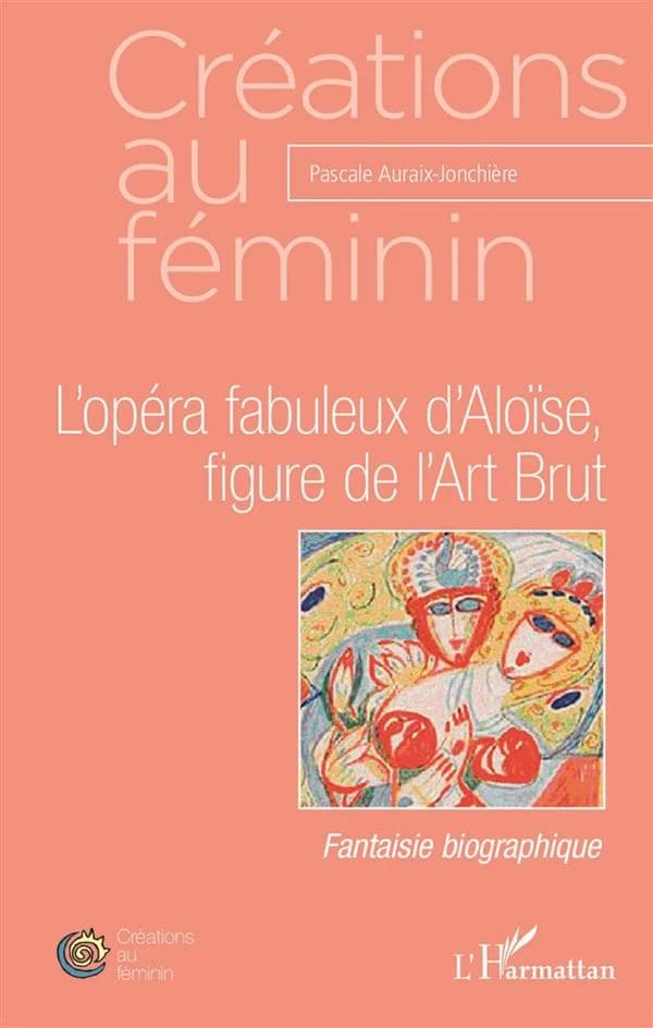 L'opéra fabuleux d'Aloïse, figure de l'art brut : fantasie biographique