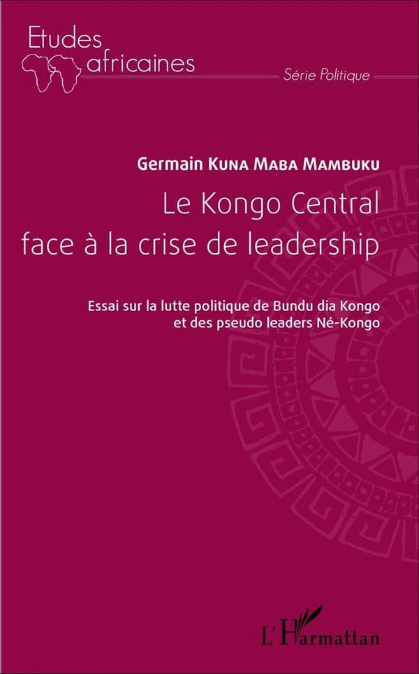 Le Kongo central face à la crise de leadership : essai sur la lutte politique de Bundu dia Kongo et des pseudos leaders Né-Kongo