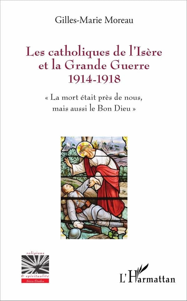 Les catholiques de l'Isère et la Grande guerre 1914-1918 : "la mort était près de nous, mais aussi le bon Dieu"
