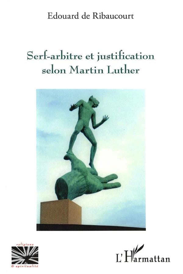Serf-arbitre et justification selon Martin Luther : essai