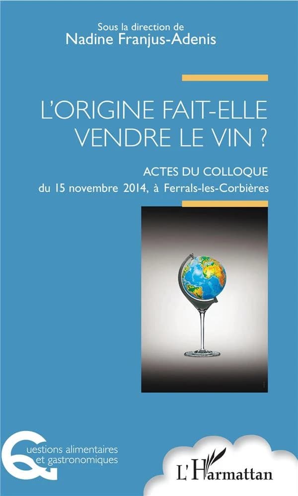 L'origine fait-elle vendre le vin ? : acte du colloque [Université de la vigne et du vin], 15 novembre 2014, Ferrals-les-Corbières