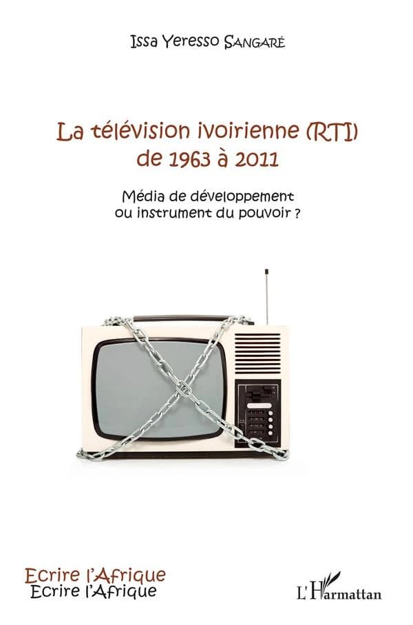 La télévision ivoirienne, RTI, de 1963 à 2011 : média de développement ou instrument du pouvoir ?