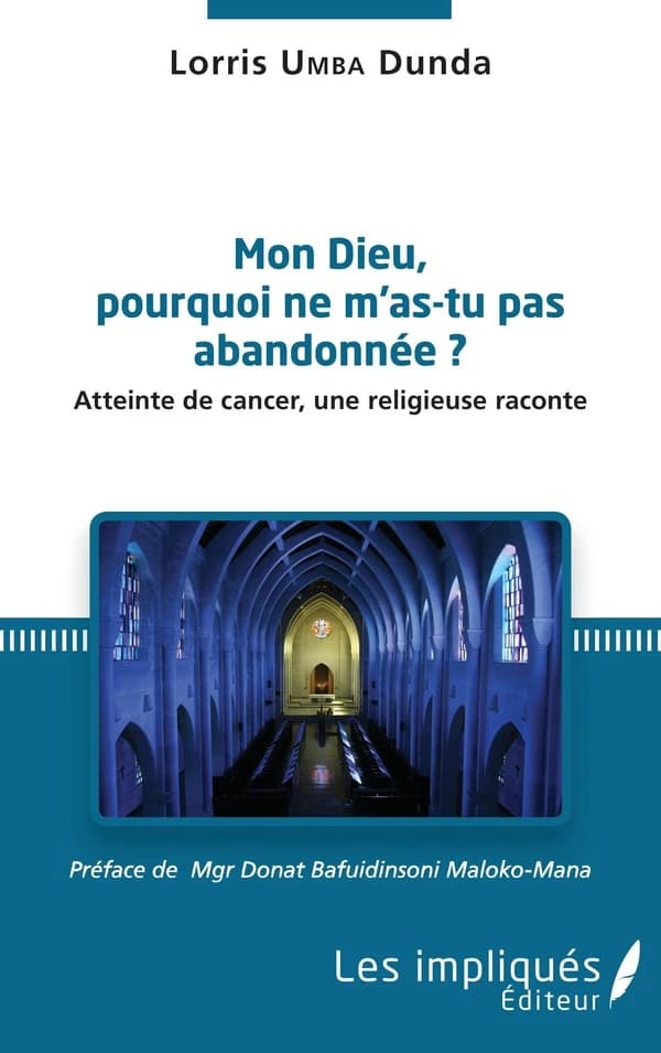 Mon Dieu, pourquoi ne m'as tu pas abandonée ? : Atteinte de cancer, une religieuse raconte