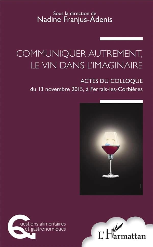 Communiquer autrement, le vin dans l'imaginaire : actes du colloque [Université de la vigne et du vin], 13 novembre 2015 à Ferrals-les-Corbières
