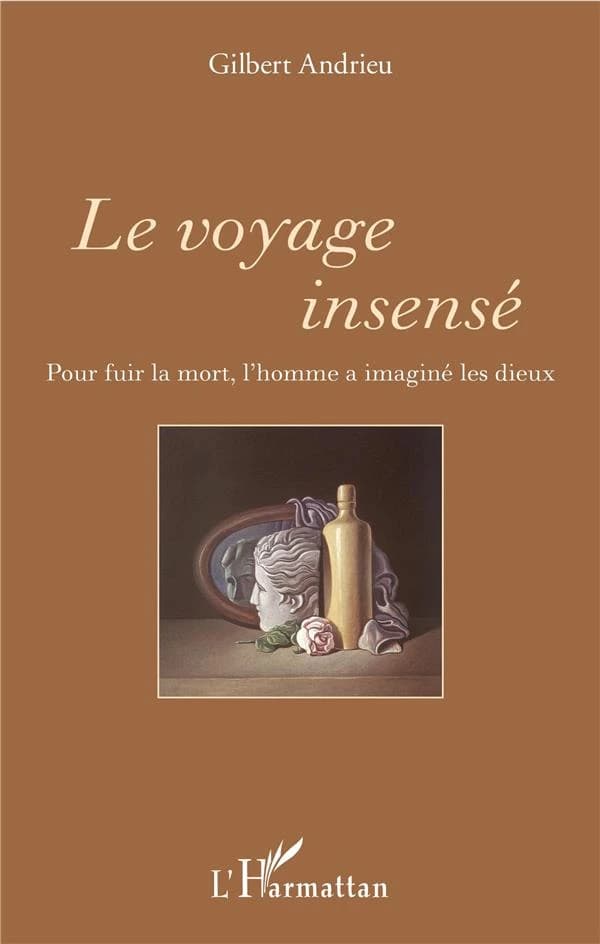 Le voyage insensé : pour fuir la mort, l'homme a imaginé les dieux