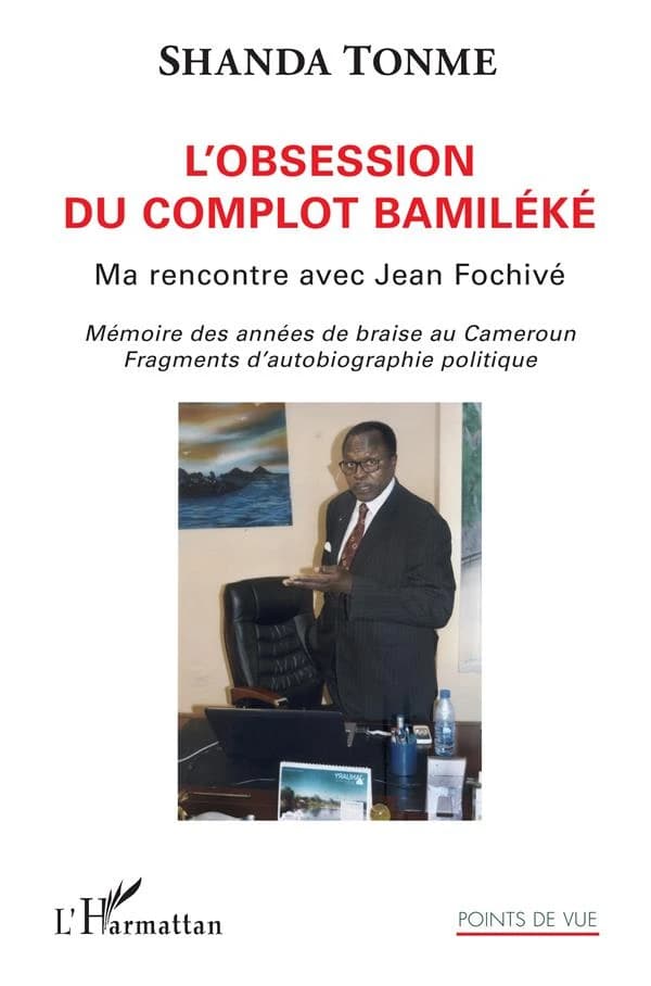 L'obsession du complot Bamiléké : ma rencontre avec Jean Fochivé : mémoire des années de braise au Cameroun, fragments d'autobiographie politique