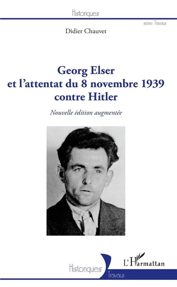 Georg Elser et l'attentat du 8 novembre 1939 (Nouvelle éd. augmentée) Didier Chauvet