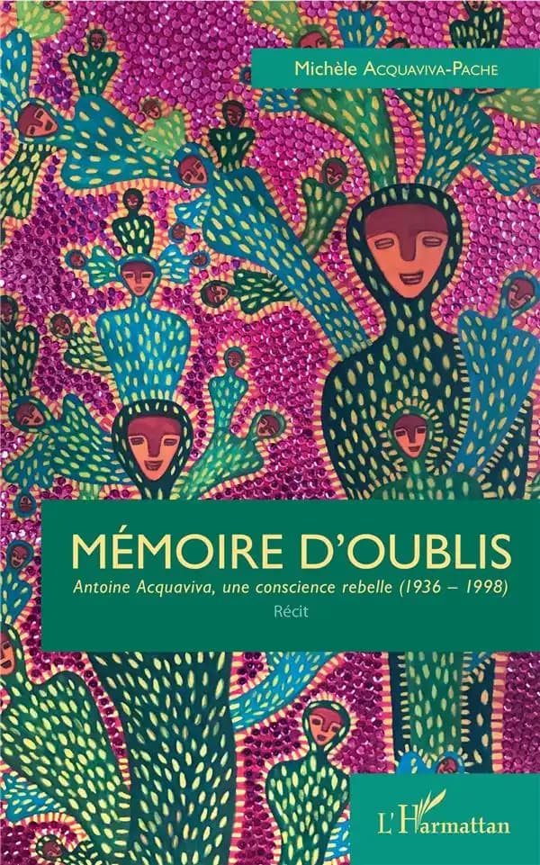 Mémoire d'oublis : Antoine Acquaviva, une conscience rebelle, 1936-1998 : récit