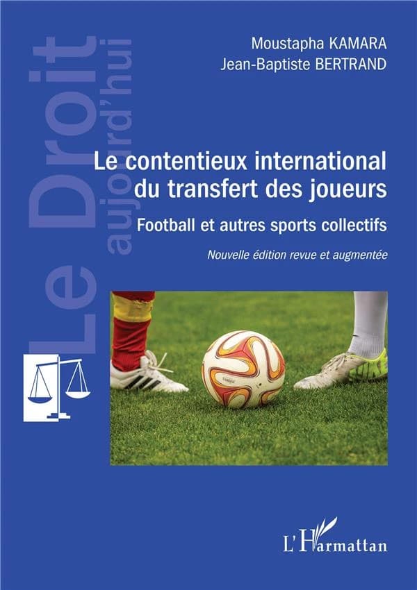 Le contentieux international du transfert des joueurs : football et autres sports collectifs : théorie générale des transferts, pratique professionnelle, contentieux devant la FIFA, contentieux devant le Tribunal arbitral du sport... (Nouvelle éd. revue e