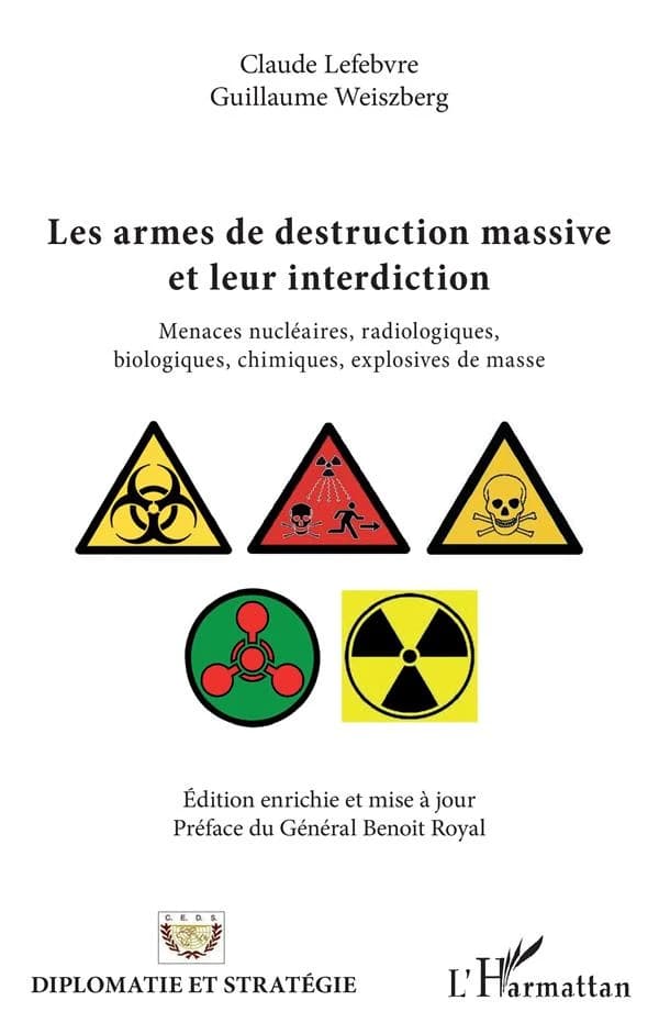 Les armes de destruction massive et leur interdiction : menaces nucléaires, radiologiques, biologiques, chimiques, explosives de masse (Éd. enrichie et mise à jour) Claude Lefebvre, Guillaume Weiszberg ; préface du général Benoit Royal