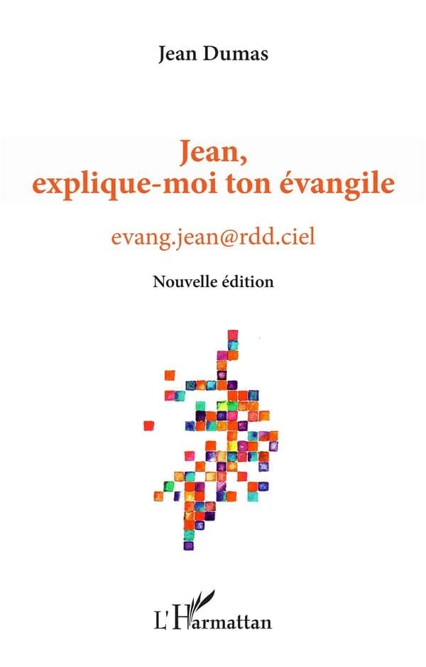 Jean, explique-moi ton Évangile : evang.jean@rdd.ciel (Nouvelle éd.) Jean Dumas