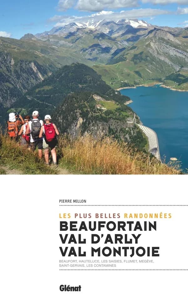 Beaufortain, Val d'Arly, Val Montjoie : les plus belles randonnées : Beaufort, Hauteluce, Les Saisies, Flumet, Megève, Saint-Gervais, Les Contamines