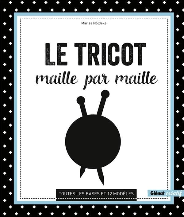 Le tricot maille par maille : toutes les bases et 12 modèles