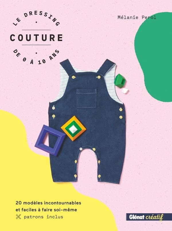 Le dressing couture de 0 à 10 ans : 20 modèles incontournables et faciles à faire soi-même, patrons inclus