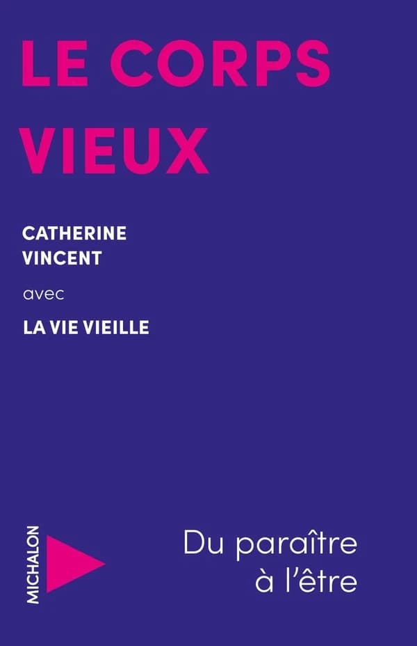 Le corps vieux : du paraître à l'être (Éd. revue et actualisée) Catherine Vincent ; avec la Vie vieille ; [postface de Noëlle Châtelet]