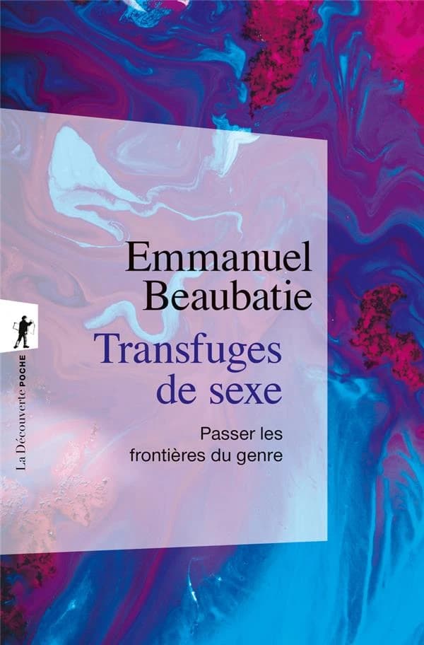 Transfuges de sexe : passer les frontières du genre ([Nouvelle éd., revue et augmentée]) Emmanuel Beaubatie