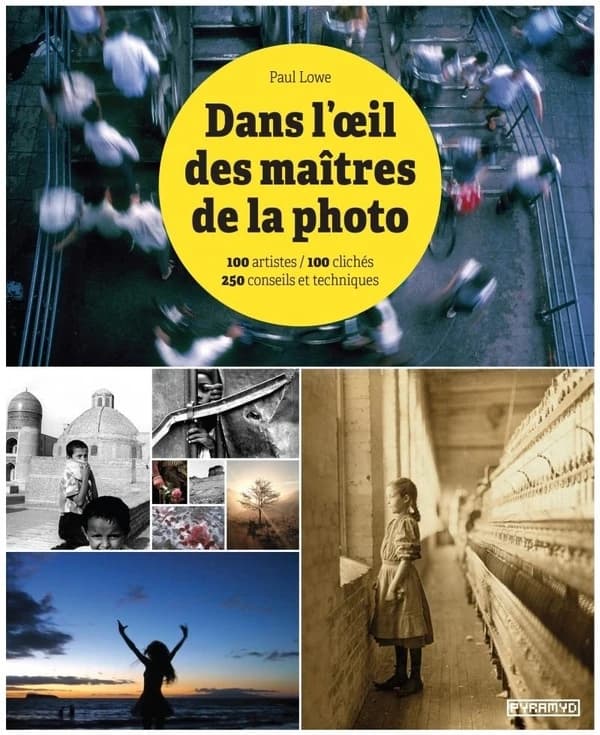 Dans l'oeil des maîtres de la photo : 100 artistes-100 clichés, 250 conseils et techniques