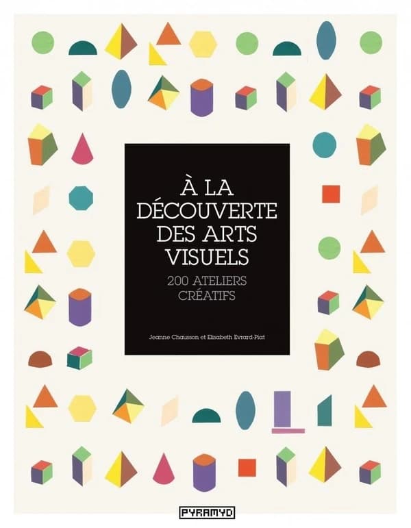 À la découverte des arts visuels : 200 ateliers créatifs