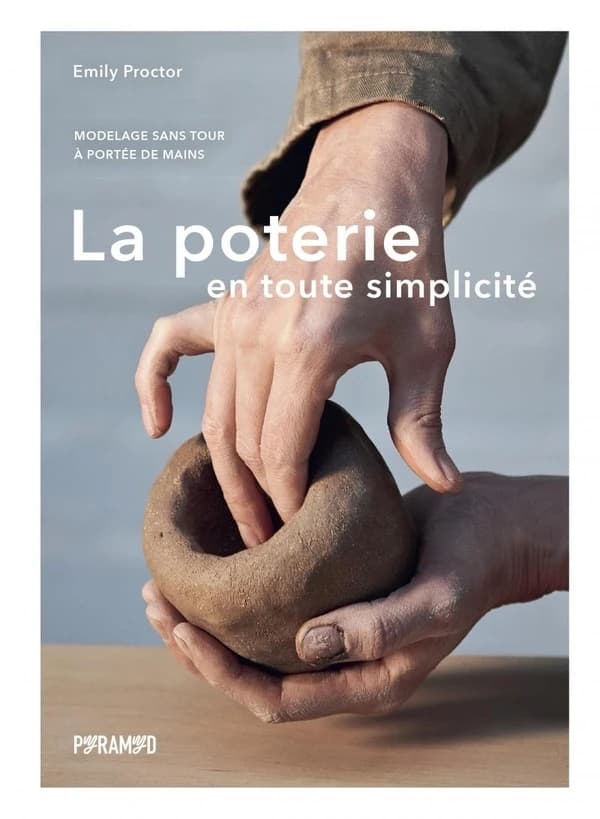 La poterie en toute simplicité : modelage sans tour, à portée de mains
