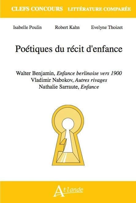 Poétiques du récit d'enfance : Walter Benjamin, "Enfance berlinoise vers 1900", Vladimir Nabokov, "Autres rivages", Nathalie Sarraute, "Enfance"