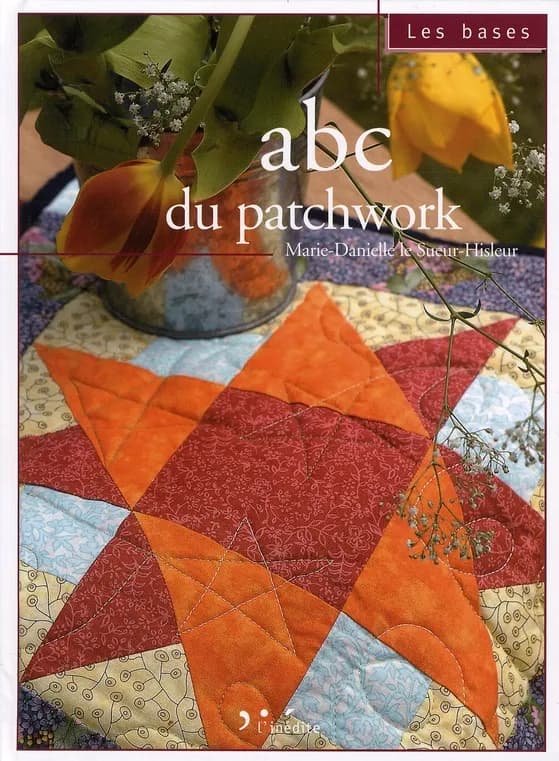 Abc du patchwork (2e éd.) Marie-Danielle Le Sueur-Hisleur ; avec la participation de Fanny Viollet ; photographies de Julien Clapot
