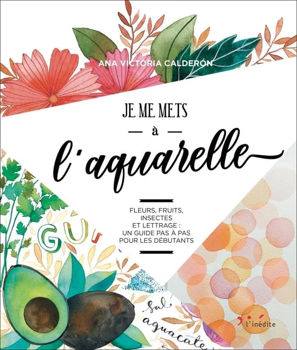 Je me mets à l'aquarelle : fleurs, fruits, insectes et lettrage : un guide pas à pas pour les débutants