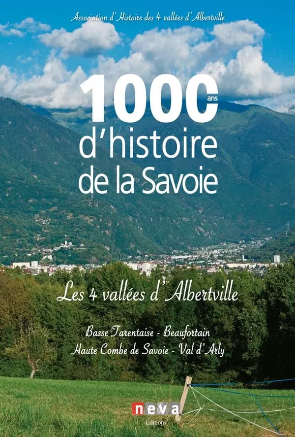 1000 ans d'histoire de la Savoie : les 4 vallées d'Albertville : Albertville, Beaufortain, Haute Combe de Savoie, Val d'Arly