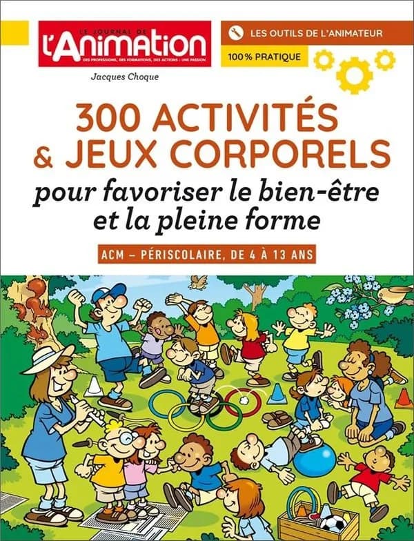 300 activités & jeux corporels, pour favoriser le bien-être et la pleine forme : ACM-périscolaire, de 4 à 13 ans : les outils de l'animateur, 100 % pratique