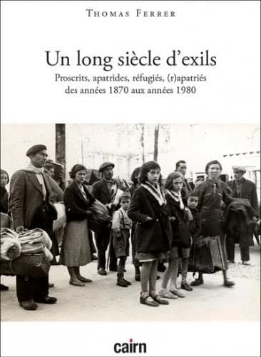 Un long siècle d'exils : proscrits, évacués, apatrides, réfugiés, (r)apatriés des années 1870 aux années 1980