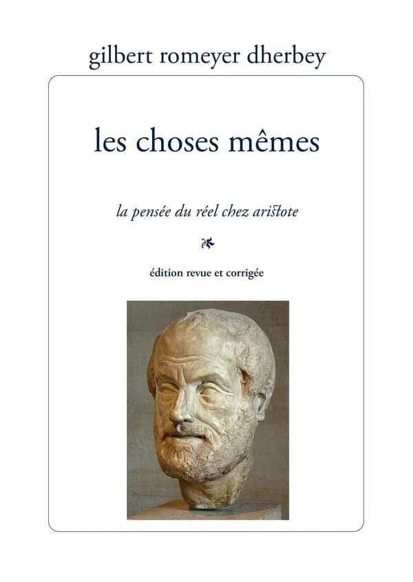 Les choses mêmes : la pensée du réel chez Aristote (Éd. revue et corrigée) Gilbert Romeyer Dherbey