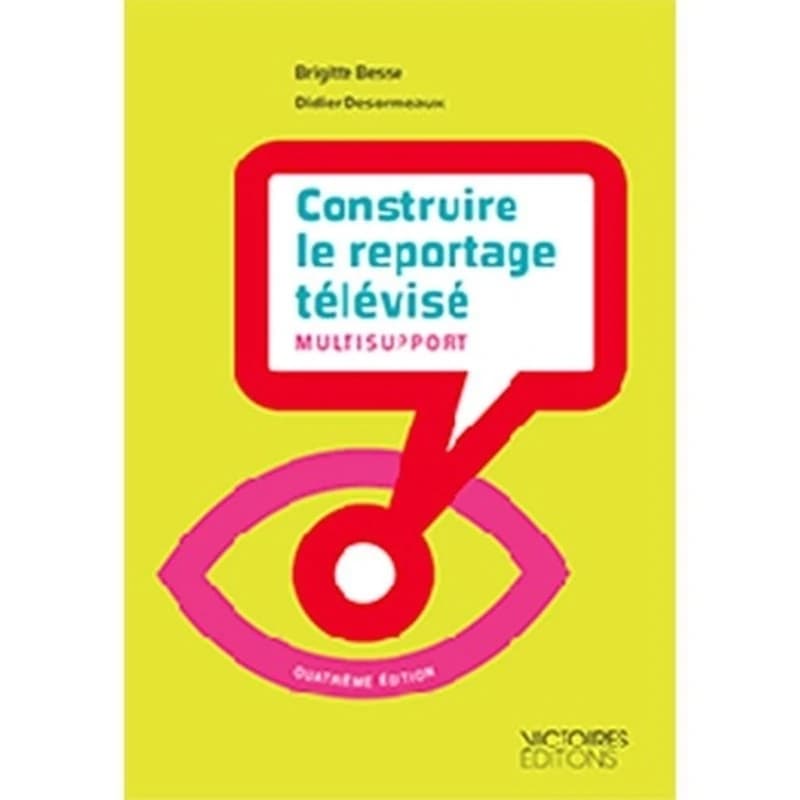Construire le reportage télévisé : multisupport (4e éd. entièrement revue et augmentée) Brigitte Besse, Didier Desormeaux