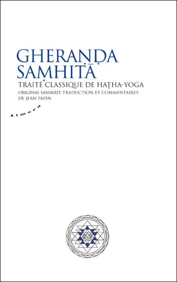 Gheraṇḍa saṃhitā : traité classique de hatha-yoga ([Nouvelle éd.]) [Gheraṇḍa] ; original sanskrit, traduction et commentaires de Jean Papin