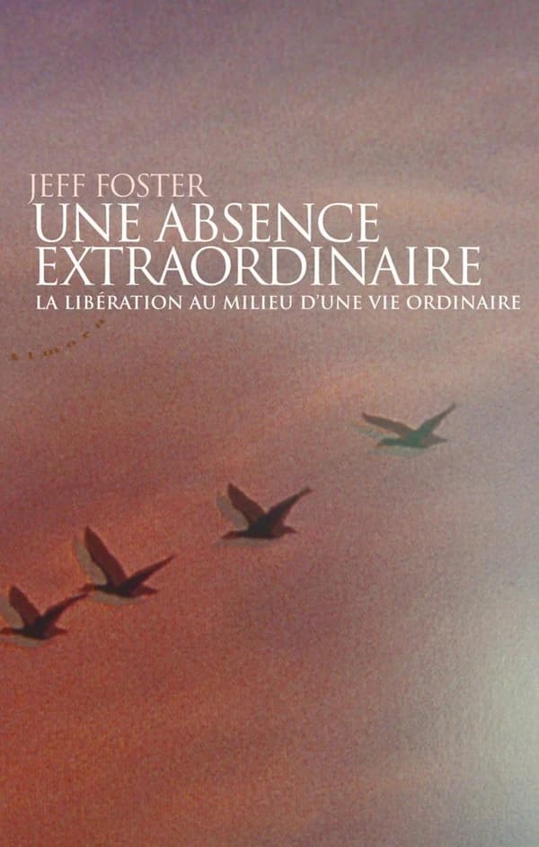 Une absence extraordinaire : la libération au milieu d'une vie ordinaire ([Nouvelle éd.]) Jeff Foster ; traduit de l'anglais (Royaume-Uni) par Laya Jakubowicz