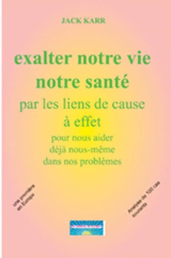 Exalter notre vie, notre santé, par des liens de cause à effet : pour nous aider déjà nous-mêmes dans nos problèmes : essai...