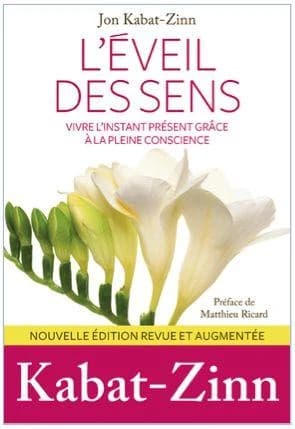 L'éveil des sens : vivre l'instant présent grâce à la pleine conscience (Nouvelle éd. revue et augmentée) Jon Kabat-Zinn ; préface de Matthieu Ricard ; traduit de l'anglais (États-Unis) par Olivier Colette