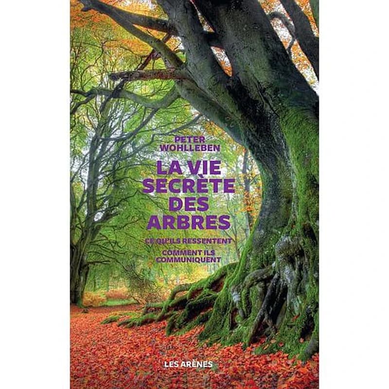 La vie secrète des arbres : Ce qu'ils ressentent. Comment ils communiquent.