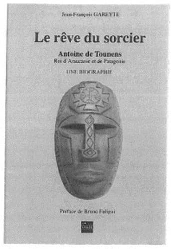 Le rêve du sorcier : Antoine de Tounens, roi d'Araucanie et de Patagonie : une biographie. Tome II