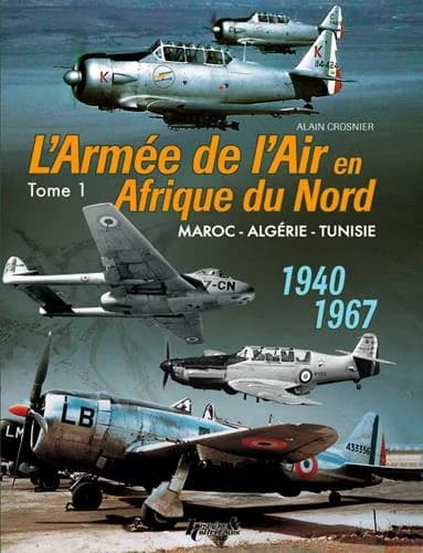 L'armée de l'air en AFN. Tome 1, Maroc, Algérie, Tunisie, 1940-1967