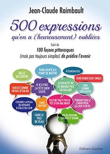 Cinq cents expressions qu'on a (heureusement) oubliées ; suivi de Cent façons pittoresques (mais pas toujours simples) de prédire l'avenir